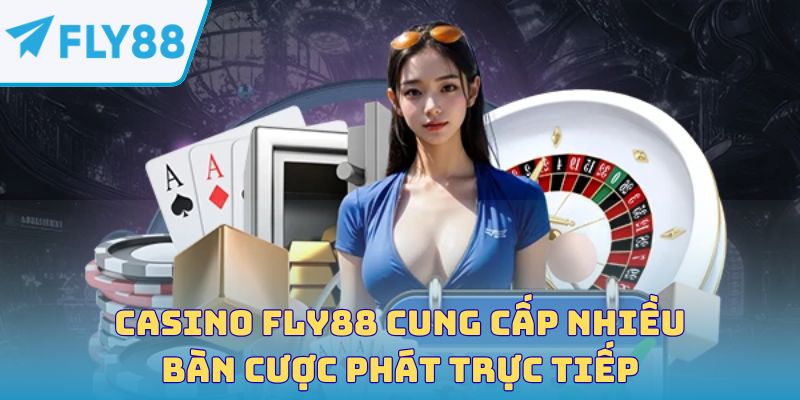 Casino Fly88 cung cấp nhiều bàn cược phát trực tiếp