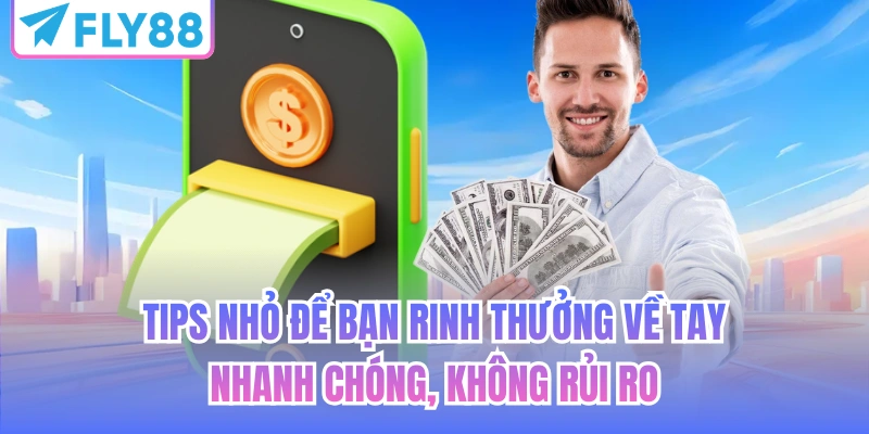Tips nhỏ để bạn rinh thưởng về tay nhanh chóng, không rủi ro